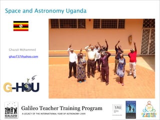 Space and Astronomy Uganda
Ghazali Mohammed
ghaz737@yahoo.com
1
 