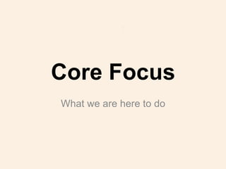 Core Focus
What we are here to do
 