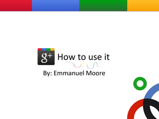 How to use it By: Emmanuel Moore 