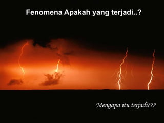 Fenomena Apakah yang terjadi..?
Mengapa itu terjadi???
 