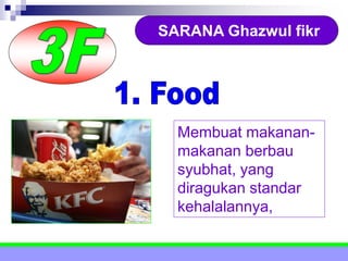 SARANA Ghazwul fikr
Membuat makanan-
makanan berbau
syubhat, yang
diragukan standar
kehalalannya,
 