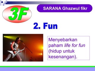 SARANA Ghazwul fikr
Menyebarkan
paham life for fun
(hidup untuk
kesenangan).
 