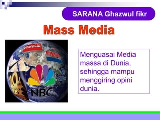 SARANA Ghazwul fikr
Menguasai Media
massa di Dunia,
sehingga mampu
menggiring opini
dunia.
 