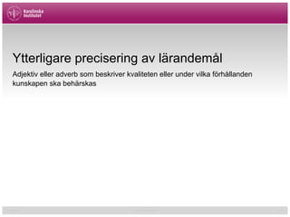 01/02/15 Cormac McGrath 24
Ytterligare precisering av lärandemål
Adjektiv eller adverb som beskriver kvaliteten eller under vilka förhållanden
kunskapen ska behärskas
 