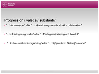 01/02/15 Cormac McGrath 26
Progression i valet av substantiv
§  ”…blodomloppet” eller ”…cirkulationssystemets struktur och funktion”
§  ”…bokföringens grunder” eller ”…företagsredovisning och bokslut”
§  ”…kvävets roll vid övergödning” eller ”…miljöproblem i Östersjöområdet”
 