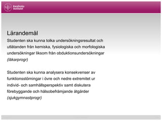 01/02/15 Cormac McGrath 28
Lärandemål
Studenten ska kunna tolka undersökningsresultat och
utlåtanden från kemiska, fysiologiska och morfologiska
undersökningar liksom från obduktionsundersökningar
(läkarprogr)
Studenten ska kunna analysera konsekvenser av
funktionsstörningar i övre och nedre extremitet ur
individ- och samhällsperspektiv samt diskutera
förebyggande och hälsobefrämjande åtgärder
(sjukgymnastprogr)
 