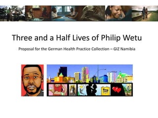 Three and a Half Lives of Philip Wetu
 Proposal for the German Health Practice Collection – GIZ Namibia
 