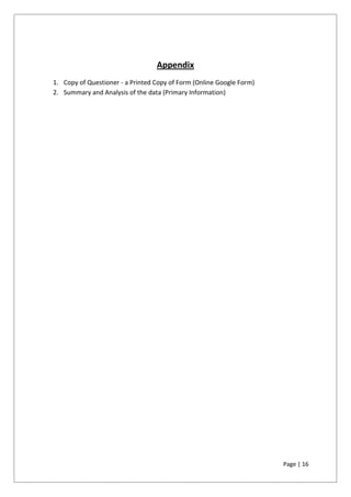 Page | 16
Appendix
1. Copy of Questioner - a Printed Copy of Form (Online Google Form)
2. Summary and Analysis of the data (Primary Information)
 