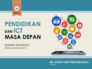 PENDIDIKAN 
DAN ICT 
MASA DEPAN 
Malang, November 2014 
DR. GATOT HARI PRIOWIRJANTO 
Direktur 
SEAMEO SEAMOLEC 
 