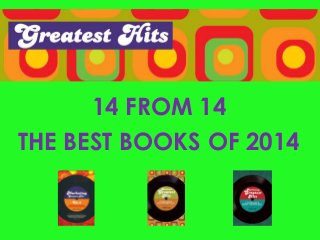 14 FROM 14 
THE BEST BOOKS OF 2014 
 