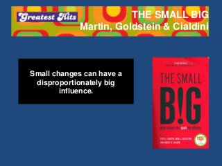 THE SMALL BIG
Martin, Goldstein & Cialdini
Small changes can have a
disproportionately big
influence.
 