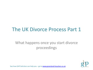 The UK Divorce Process Part 1

      What happens once you start divorce
                proceedings



See how GHP Solicitors can help you – go to www.greenland-houchen.co.uk
 
