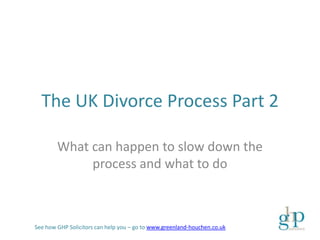 The UK Divorce Process Part 2

        What can happen to slow down the
             process and what to do



See how GHP Solicitors can help you – go to www.greenland-houchen.co.uk
 