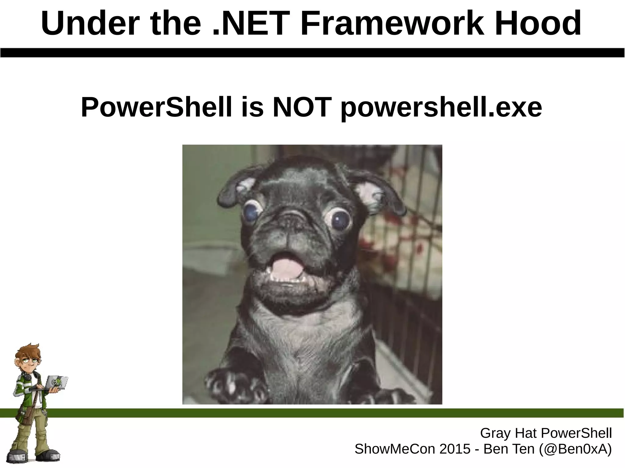 Under the .NET Framework Hood
Gray Hat PowerShell
ShowMeCon 2015 - Ben Ten (@Ben0xA)
PowerShell is NOT powershell.exe
 