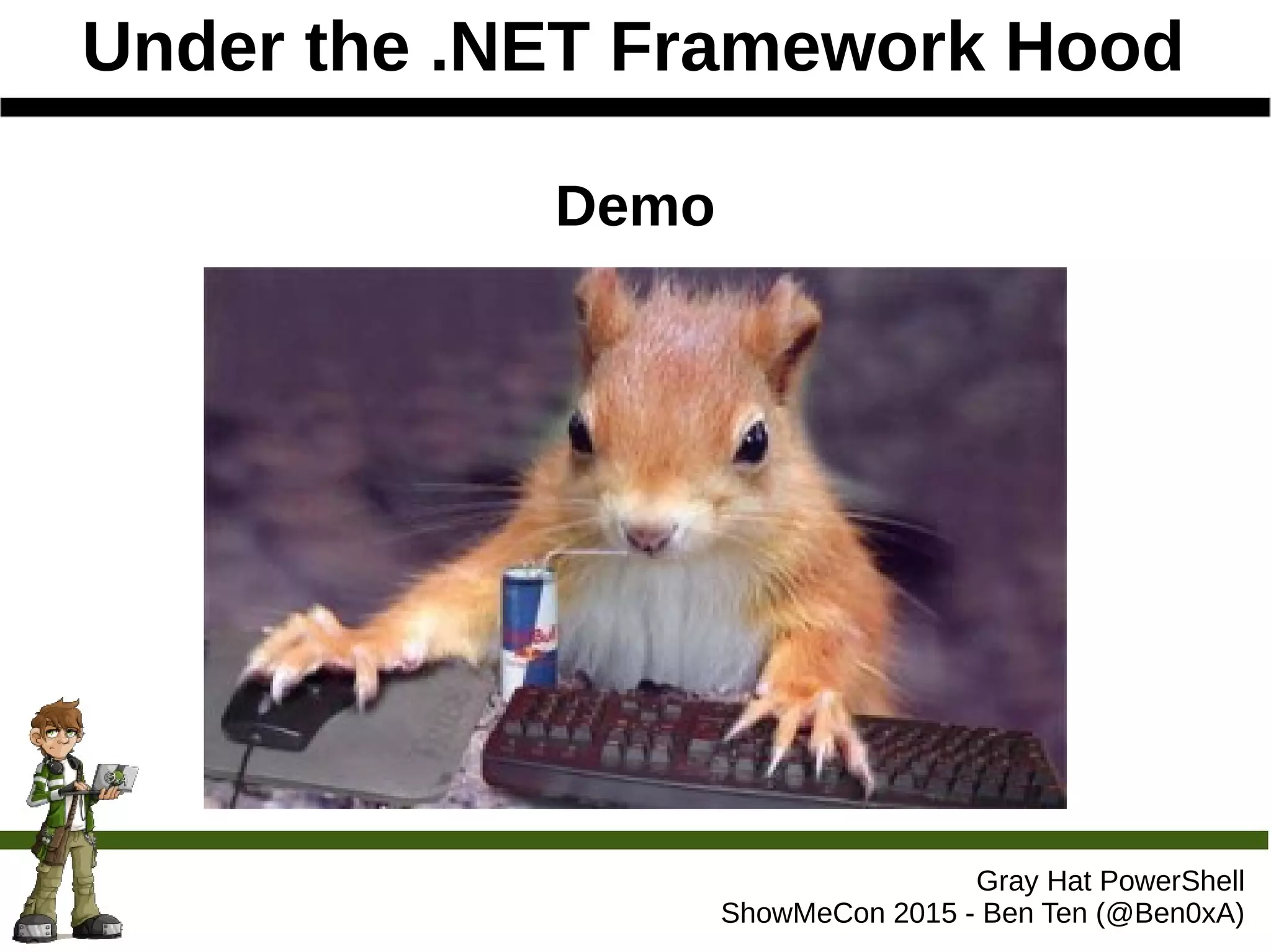 Under the .NET Framework Hood
Gray Hat PowerShell
ShowMeCon 2015 - Ben Ten (@Ben0xA)
Demo
 