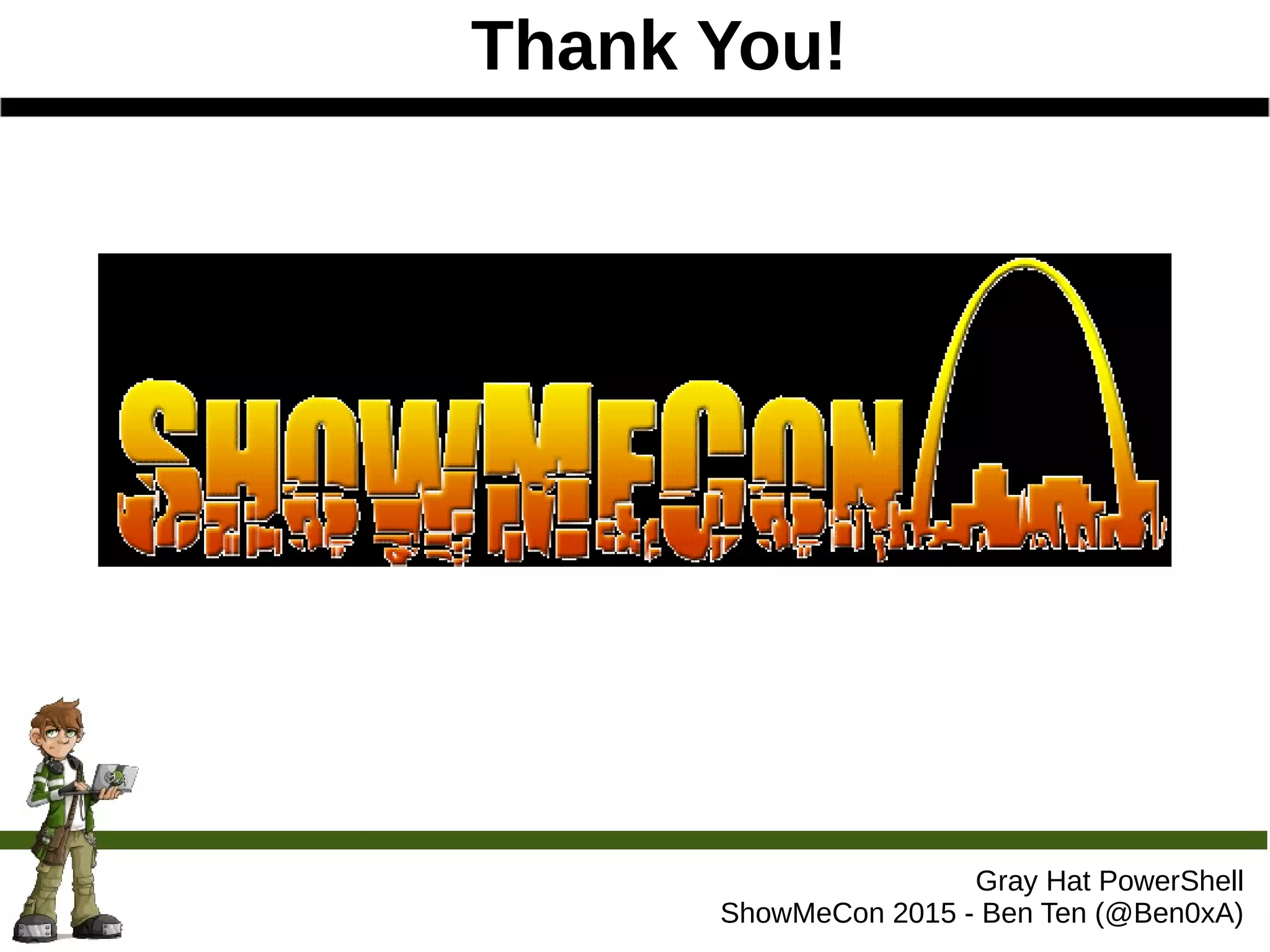 Thank You!
Gray Hat PowerShell
ShowMeCon 2015 - Ben Ten (@Ben0xA)
 