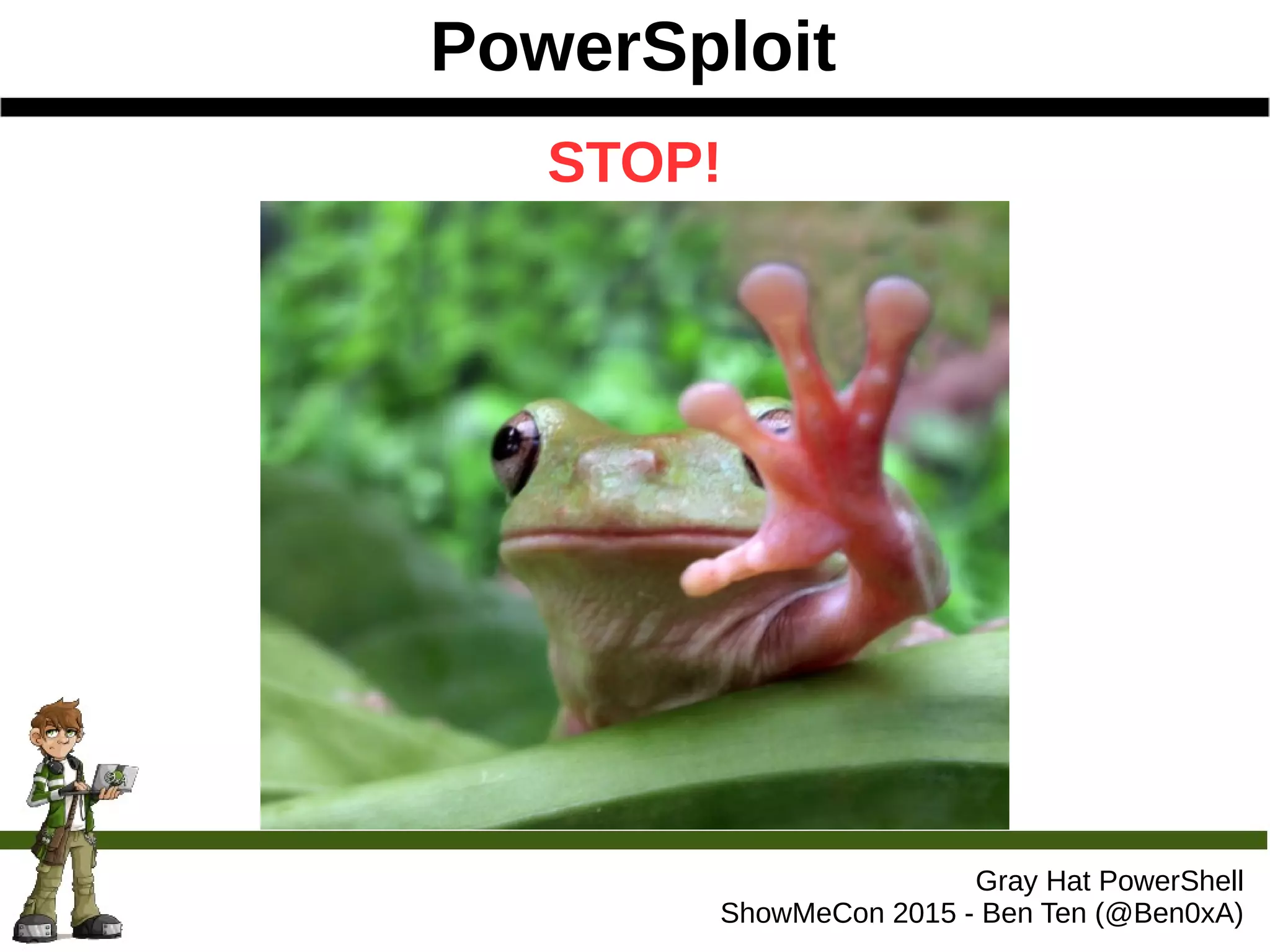 PowerSploit
Gray Hat PowerShell
ShowMeCon 2015 - Ben Ten (@Ben0xA)
STOP!
 