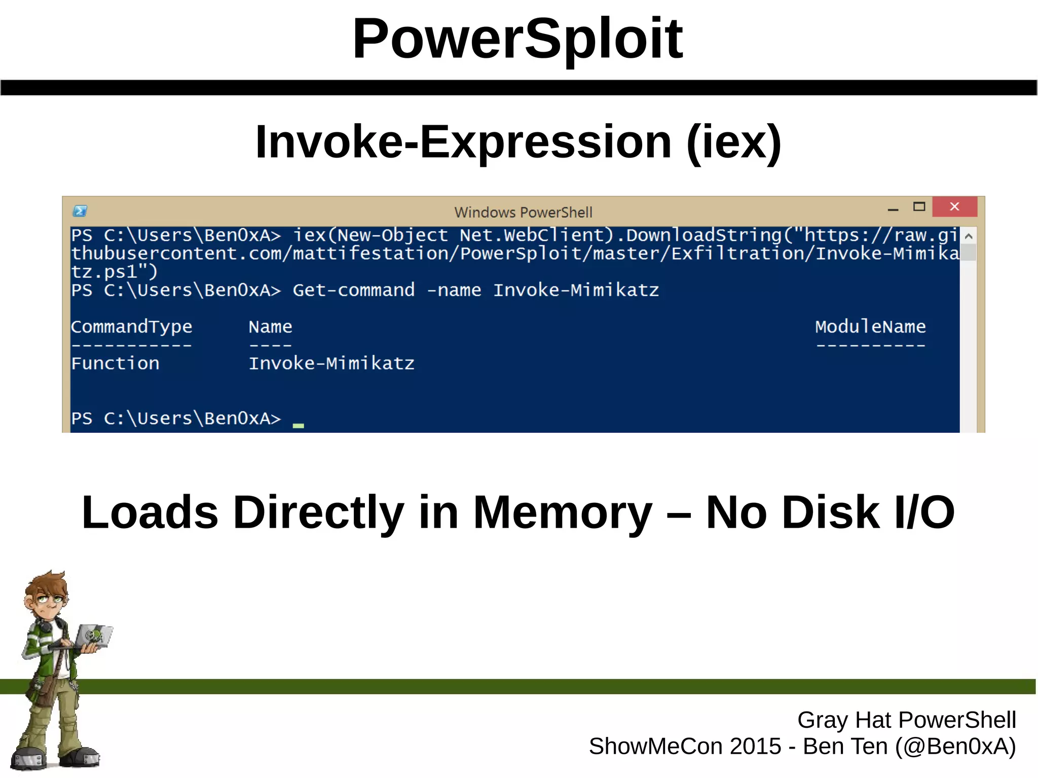 PowerSploit
Gray Hat PowerShell
ShowMeCon 2015 - Ben Ten (@Ben0xA)
Invoke-Expression (iex)
Loads Directly in Memory – No Disk I/O
 