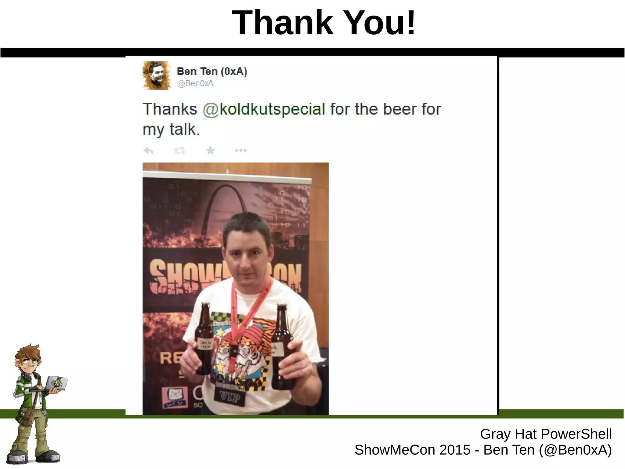 Thank You!
Gray Hat PowerShell
ShowMeCon 2015 - Ben Ten (@Ben0xA)
 