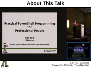 About This Talk
Gray Hat PowerShell
ShowMeCon 2015 - Ben Ten (@Ben0xA)
 