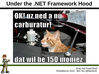 Under the .NET Framework Hood
Gray Hat PowerShell
ShowMeCon 2015 - Ben Ten (@Ben0xA)
 