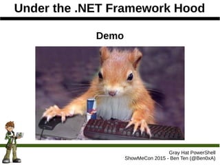 Under the .NET Framework Hood
Gray Hat PowerShell
ShowMeCon 2015 - Ben Ten (@Ben0xA)
Demo
 