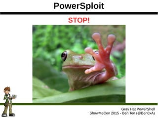PowerSploit
Gray Hat PowerShell
ShowMeCon 2015 - Ben Ten (@Ben0xA)
STOP!
 