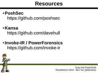 Resources
Gray Hat PowerShell
ShowMeCon 2015 - Ben Ten (@Ben0xA)
● PoshSec
https://github.com/poshsec
● Kansa
https://github.com/davehull
● Invoke-IR / PowerForensics
https://github.com/invoke-ir
 