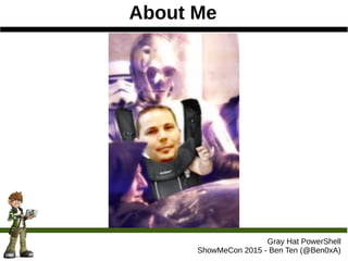 About Me
Gray Hat PowerShell
ShowMeCon 2015 - Ben Ten (@Ben0xA)
 