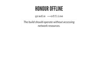 HONOUR OFFLINE
gradle --offline
The build should operate without accessing
network resources.
 