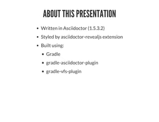 ABOUT THIS PRESENTATION
Written in Asciidoctor (1.5.3.2)
Styled by asciidoctor-revealjs extension
Built using:
Gradle
gradle-asciidoctor-plugin
gradle-vfs-plugin
 
