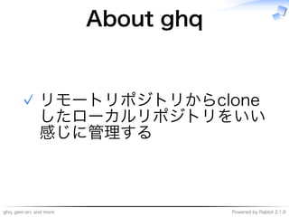 ghq,�gem-src�and�more Powered�by�Rabbit�2.1.9
About�ghq
リモートリポジトリからclone
したローカルリポジトリをいい
感じに管理する
✓
 