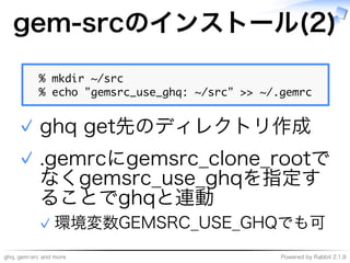 ghq,�gem-src�and�more Powered�by�Rabbit�2.1.9
gem-srcのインストール(2)
�������������
������������������������������������������
ghq�get先のディレクトリ作成✓
.gemrcにgemsrc̲clone̲rootで
なくgemsrc̲use̲ghqを指定す
ることでghqと連動
環境変数GEMSRC̲USE̲GHQでも可✓
✓
 