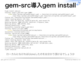 ghq,�gem-src�and�more Powered�by�Rabbit�2.1.9
gem-src導⼊gem�install
ローカルになければcloneしたのをお分かり頂けるでしょうか
 