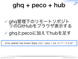 ghq,�gem-src�and�more Powered�by�Rabbit�2.1.9
ghq�+�peco�+�hub
ghq管理下のリモートリポジト
リのGitHubをブラウザ表⽰する
✓
ghqとpecoに加えてhubを⾜す✓
����������������������������������������������������������������
 