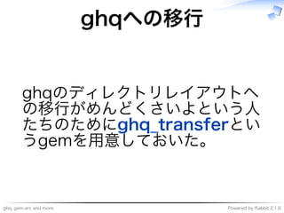 ghq,�gem-src�and�more Powered�by�Rabbit�2.1.9
ghqへの移⾏
ghqのディレクトリレイアウトへ
の移⾏がめんどくさいよという⼈
たちのためにghq̲transferとい
うgemを用意しておいた。
 