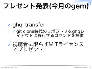 ghq,�gem-src�and�more Powered�by�Rabbit�2.1.9
プレゼント発表(今⽉のgem)
ghq̲transfer
git�clone時代のリポジトリをghqレ
イアウトに移⾏するコマンドを提供
✓
✓
視聴者に限らずMITライセンス
でプレゼント
✓
 
