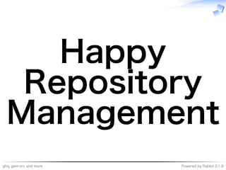 ghq,�gem-src�and�more Powered�by�Rabbit�2.1.9
Happy�
Repository�
Management
 