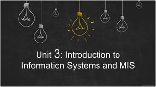 Unit 3: Introduction to
Information Systems and MIS
 