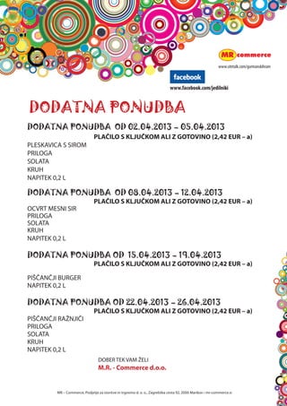 za lacne
                                                                     




                                                                                                                in sladkosnedne
DODATNA PONUDBA




  MR C Commerce, Podjetje za storitve in trgovino d. o. o., Zagreb?ka cesta 92, 2000 Maribor ? mr-commerce.si
 