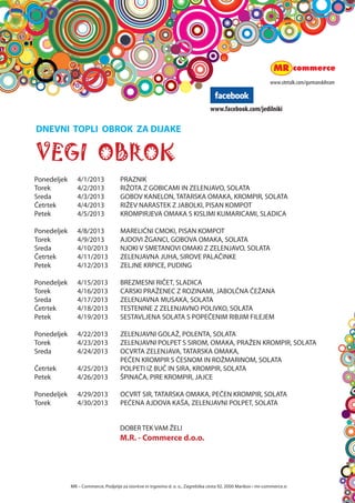 za lacne
                                                                         




                                                                                                                    in sladkosnedne
DNEVNI TOPLI OBROK ZA DIJAKE


VEGI OBROK




      MR C Commerce, Podjetje za storitve in trgovino d. o. o., Zagreb?ka cesta 92, 2000 Maribor ? mr-commerce.si
 