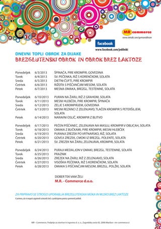 za lacne
insladkosnedne
MR C Commerce, Podjetje za storitve in trgovino d. o. o., Zagreb?ka cesta 92, 2000 Maribor ? mr-commerce.si
Vprimeru,danimogo?ezagotovitiustreznih?ivil,sipridr?ujemopravicospremenitijedilnik.
 
