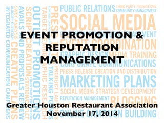 EVENT PROMOTION & 
REPUTATION 
MANAGEMENT 
Greater Houston Restaurant Association 
November 17, 2014 
 