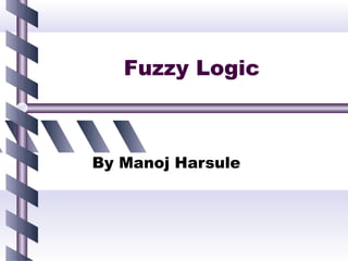 Fuzzy Logic



By Manoj Harsule
 