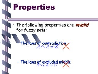 Properties

• The following properties are invalid
  for fuzzy sets:

  – The laws of contradiction
            A∩ A = ∅

  – The laws of excluded middle
            A∪ A =U
 