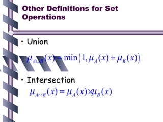 Other Definitions for Set
Operations


• Union
 µ A∪ B ( x) = min ( 1, µ A ( x) + µ B ( x) )

• Intersection
  µ A∩ B ( x) = µ A ( x) ×µ B ( x)
 