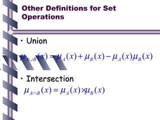 Other Definitions for Set
Operations


• Union
µ A∪ B ( x ) = µ A ( x ) + µ B ( x ) − µ A ( x ) µ B ( x )

• Intersection
 µ A∩ B ( x) = µ A ( x) ×µ B ( x)
 