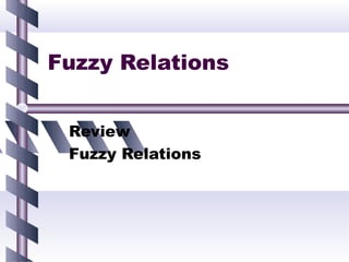 Fuzzy Relations


 Review
 Fuzzy Relations
 