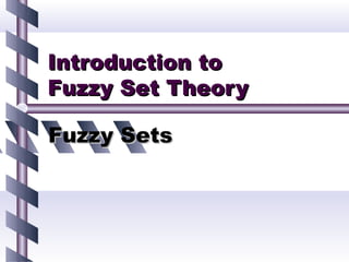 Introduction to
Fuzzy Set Theory

Fuzzy Sets
 