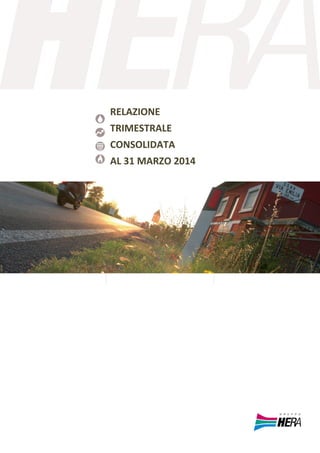 Gruppo Hera – Relazione Trimestrale Consolidata al 31 marzo 2014 
Progetto in approvazione nel Cda di Hera Spa del 14 maggio 2014                                                                                           1 
RELAZIONE 
TRIMESTRALE 
CONSOLIDATA 
AL 31 MARZO 2014 
 